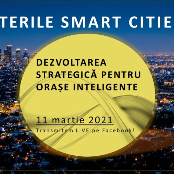 Dezbaterile Smart Cities. „Dezvoltarea Strategică pentru Orașe Inteligente”, eveniment online, 11 martie