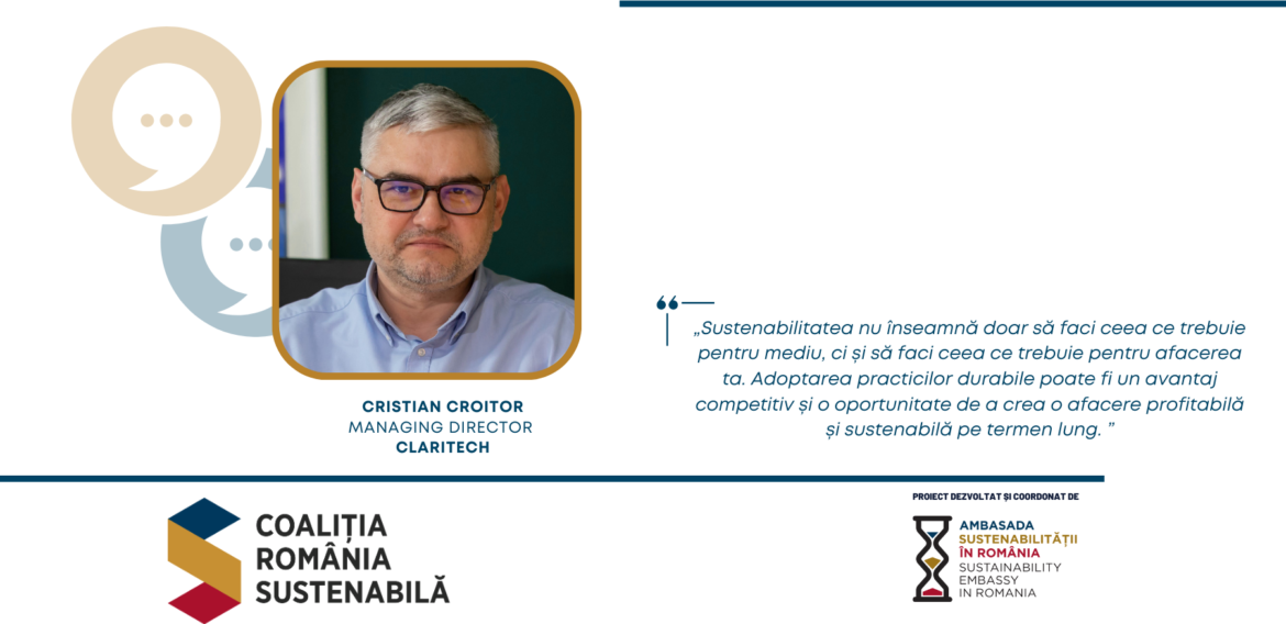 CRISTIAN CROITOR, Managing Director, Claritech: „Sustenabilitatea nu înseamnă doar să faci ceea ce trebuie pentru mediu, ci și să faci ceea ce trebuie pentru afacerea ta. Adoptarea practicilor durabile poate fi un avantaj competitiv și o oportunitate de a crea o afacere profitabilă și sustenabilă pe termen lung. ”