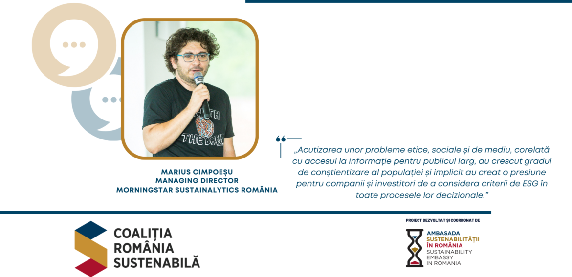 Marius Cimpoeșu, Managing Director, MORNINGSTAR SUSTAINALYTICS ROMÂNIA: „Acutizarea unor probleme etice, sociale și de mediu, corelată cu accesul la informație pentru publicul larg, au crescut gradul de conștientizare al populației și implicit au creat o presiune pentru companii și investitori de a considera criterii de ESG în toate procesele lor decizionale.”